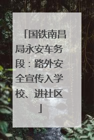 国铁南昌局永安车务段：路外安全宣传入学校、进社区