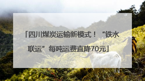 四川煤炭运输新模式！“铁水联运”每吨运费直降70元