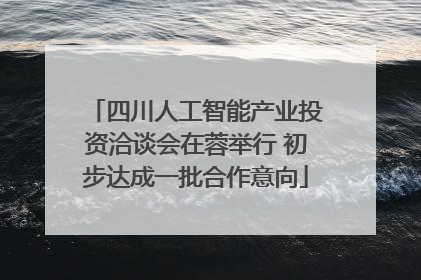 四川人工智能产业投资洽谈会在蓉举行 初步达成一批合作意向