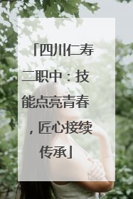 四川仁寿二职中：技能点亮青春，匠心接续传承