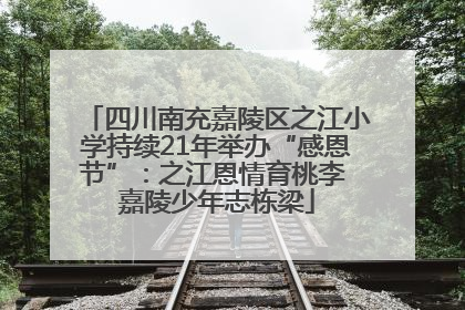 四川南充嘉陵区之江小学持续21年举办“感恩节”：之江恩情育桃李 嘉陵少年志栋梁