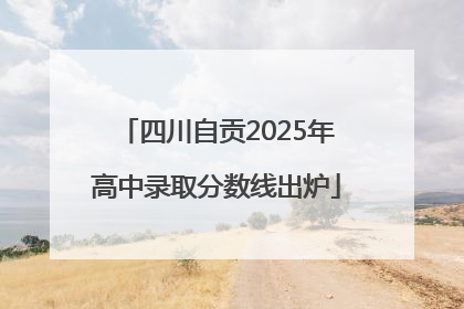 四川自贡2025年高中录取分数线出炉