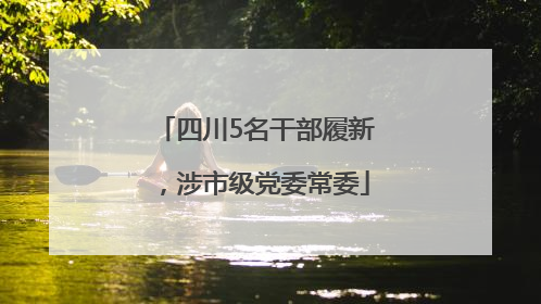 四川5名干部履新，涉市级党委常委