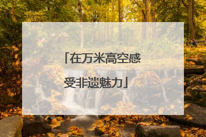 在万米高空感受非遗魅力