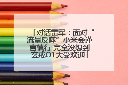 对话雷军：面对“流量反噬”小米会谨言慎行 完全没想到玄戒O1大受欢迎