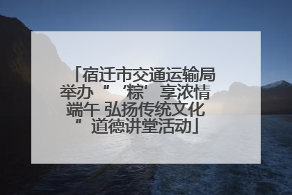 宿迁市交通运输局举办“‘粽’享浓情端午 弘扬传统文化”道德讲堂活动