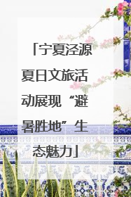 宁夏泾源夏日文旅活动展现“避暑胜地”生态魅力