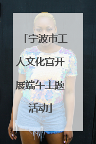 宁波市工人文化宫开展端午主题活动