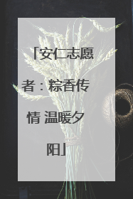 安仁志愿者：粽香传情 温暖夕阳