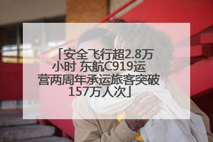 安全飞行超2.8万小时 东航C919运营两周年承运旅客突破157万人次