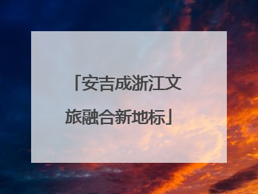 安吉成浙江文旅融合新地标