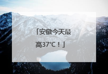 安徽今天最高37℃！