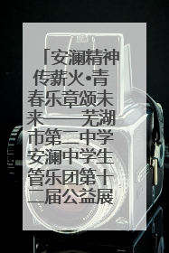 安澜精神传薪火•青春乐章颂未来——芜湖市第二中学安澜中学生管乐团第十二届公益展演圆满举行