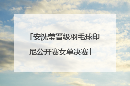 安洗莹晋级羽毛球印尼公开赛女单决赛