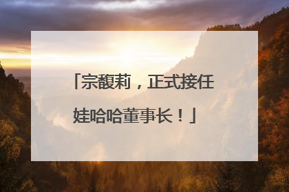 宗馥莉，正式接任娃哈哈董事长！