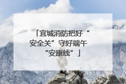 宜城消防把好“安全关”守好端午“安康线”