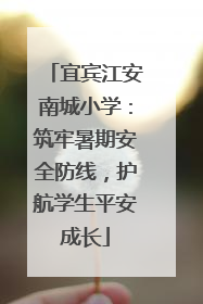 宜宾江安南城小学：筑牢暑期安全防线，护航学生平安成长