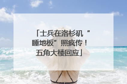 士兵在洛杉矶“睡地板”照疯传！五角大楼回应