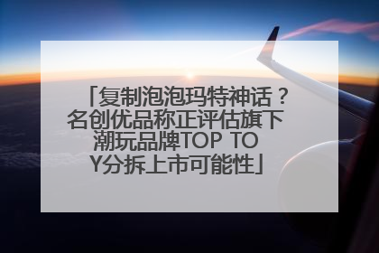 复制泡泡玛特神话？名创优品称正评估旗下潮玩品牌TOP TOY分拆上市可能性