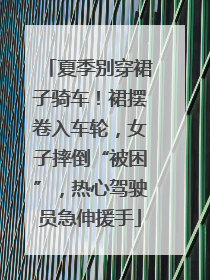 夏季别穿裙子骑车！裙摆卷入车轮，女子摔倒“被困”，热心驾驶员急伸援手