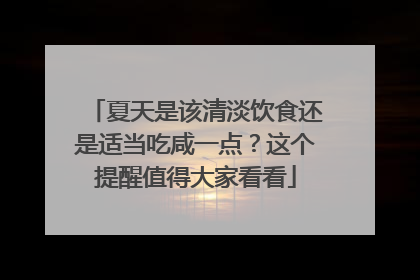 夏天是该清淡饮食还是适当吃咸一点？这个提醒值得大家看看
