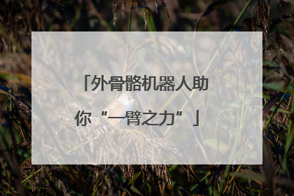 外骨骼机器人助你“一臂之力”