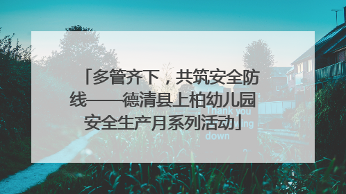 多管齐下，共筑安全防线——德清县上柏幼儿园安全生产月系列活动