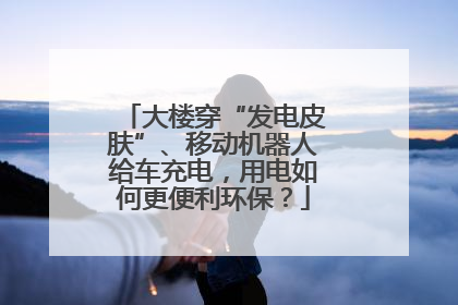 大楼穿“发电皮肤”、移动机器人给车充电，用电如何更便利环保？