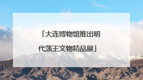 大连博物馆推出明代藩王文物精品展
