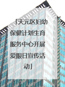 天元区妇幼保健计划生育服务中心开展爱眼日宣传活动