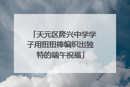 天元区隆兴中学学子用扭扭棒编织出独特的端午祝福