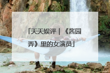 天天娱评｜《酱园弄》里的女演员