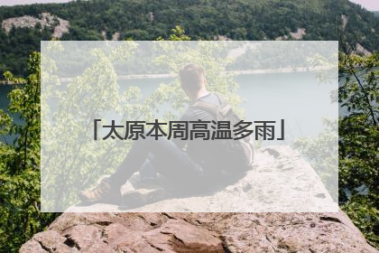 太原本周高温多雨