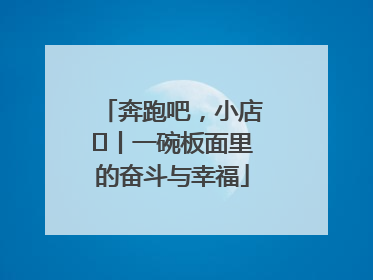 奔跑吧，小店㊳丨一碗板面里的奋斗与幸福