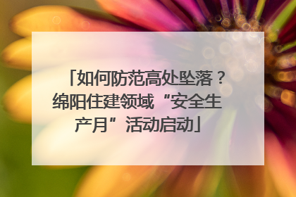 如何防范高处坠落？绵阳住建领域“安全生产月”活动启动