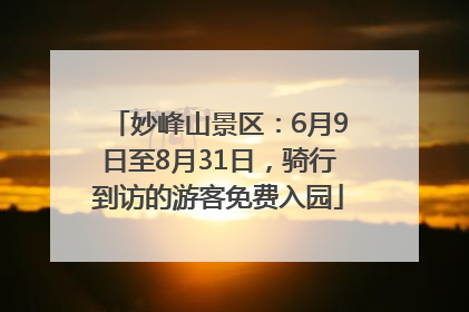 妙峰山景区：6月9日至8月31日，骑行到访的游客免费入园