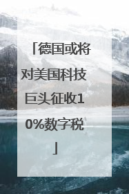 德国或将对美国科技巨头征收10%数字税