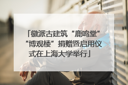 徽派古建筑“鹿鸣堂”“博观楼”捐赠暨启用仪式在上海大学举行