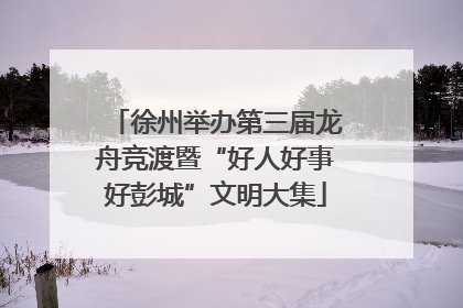 徐州举办第三届龙舟竞渡暨“好人好事好彭城”文明大集