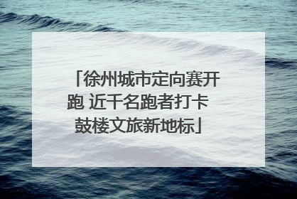 徐州城市定向赛开跑 近千名跑者打卡鼓楼文旅新地标