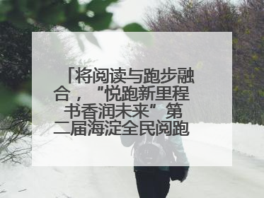 将阅读与跑步融合，“悦跑新里程 书香润未来”第二届海淀全民阅跑活动出新