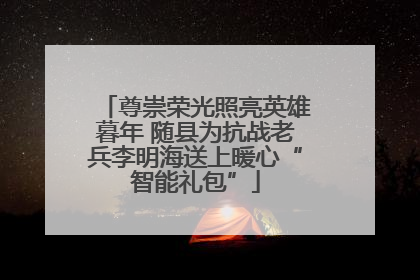 尊崇荣光照亮英雄暮年 随县为抗战老兵李明海送上暖心“智能礼包”