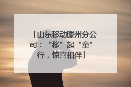 山东移动滕州分公司：“移”起“童”行，惊喜相伴