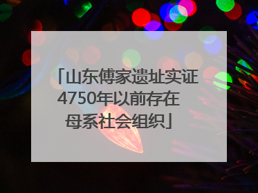 山东傅家遗址实证4750年以前存在母系社会组织