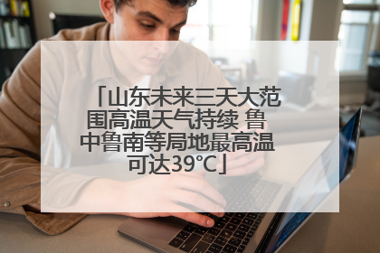 山东未来三天大范围高温天气持续 鲁中鲁南等局地最高温可达39℃