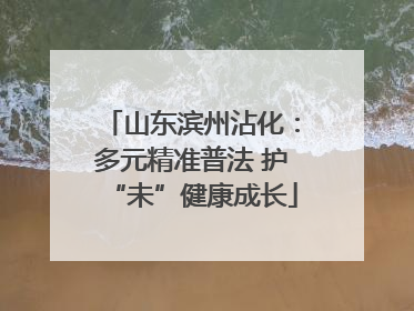 山东滨州沾化：多元精准普法 护“未”健康成长