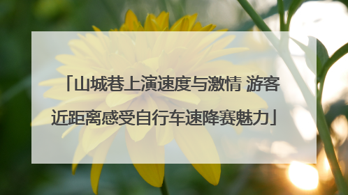 山城巷上演速度与激情 游客近距离感受自行车速降赛魅力