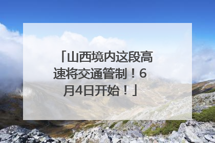 山西境内这段高速将交通管制！6月4日开始！