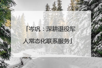 岑巩：深耕退役军人常态化联系服务