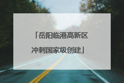 岳阳临港高新区冲刺国家级创建